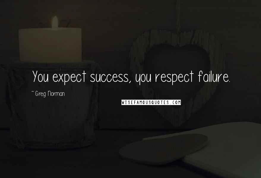 Greg Norman Quotes: You expect success, you respect failure.