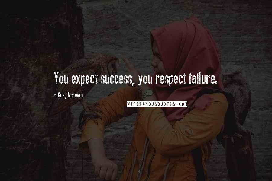 Greg Norman Quotes: You expect success, you respect failure.