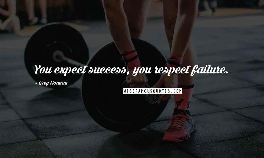 Greg Norman Quotes: You expect success, you respect failure.