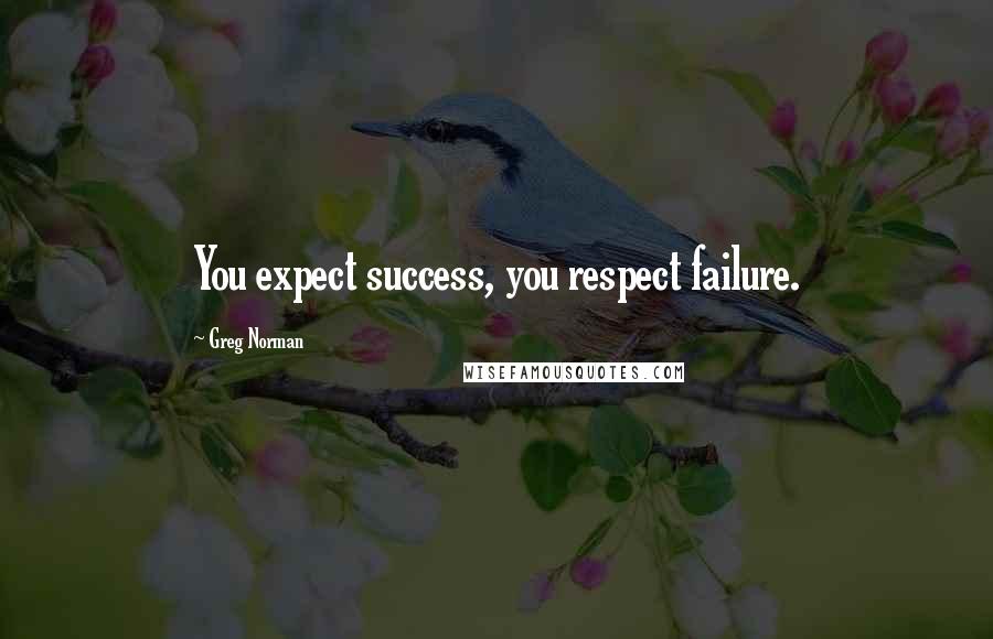 Greg Norman Quotes: You expect success, you respect failure.