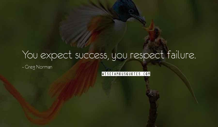 Greg Norman Quotes: You expect success, you respect failure.