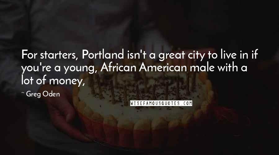 Greg Oden Quotes: For starters, Portland isn't a great city to live in if you're a young, African American male with a lot of money,