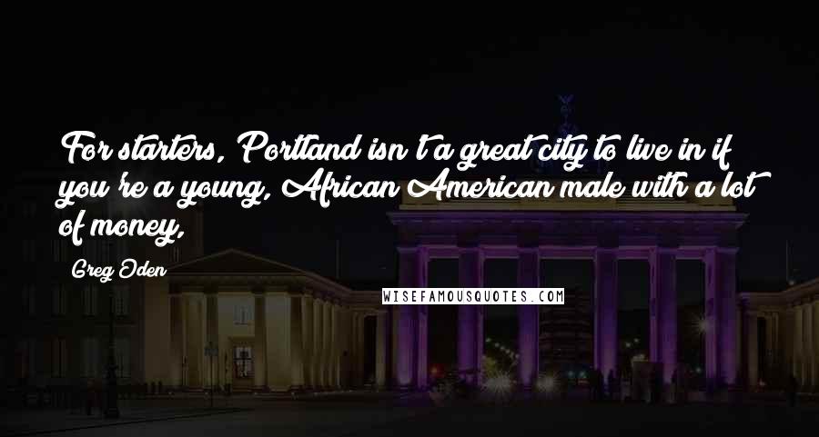 Greg Oden Quotes: For starters, Portland isn't a great city to live in if you're a young, African American male with a lot of money,