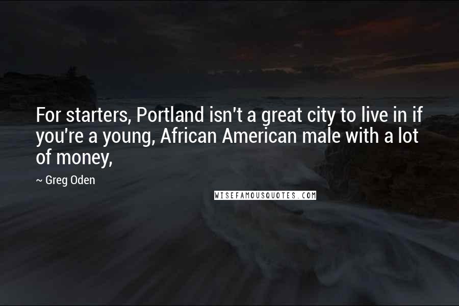 Greg Oden Quotes: For starters, Portland isn't a great city to live in if you're a young, African American male with a lot of money,