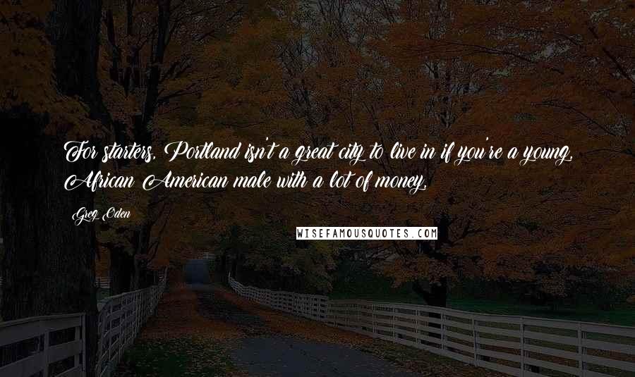 Greg Oden Quotes: For starters, Portland isn't a great city to live in if you're a young, African American male with a lot of money,