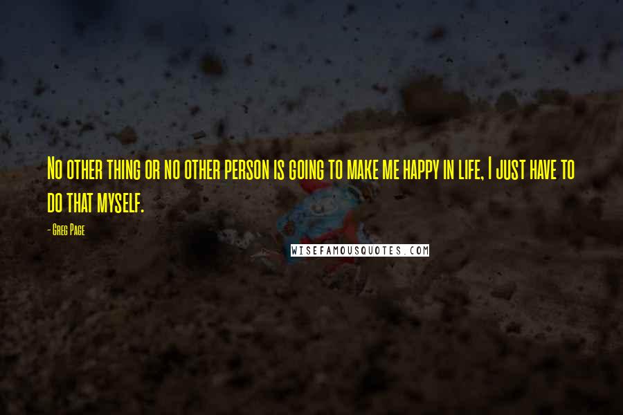 Greg Page Quotes: No other thing or no other person is going to make me happy in life, I just have to do that myself.