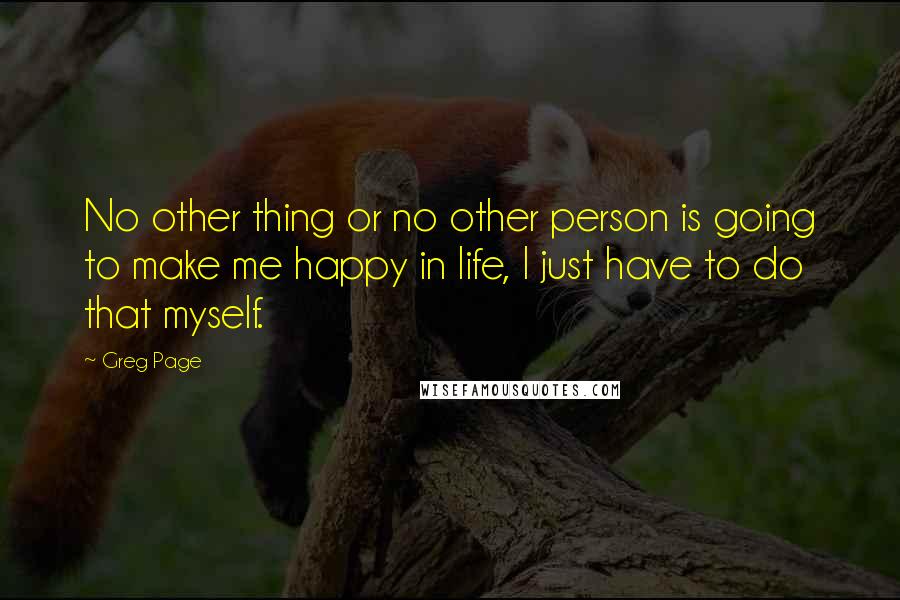 Greg Page Quotes: No other thing or no other person is going to make me happy in life, I just have to do that myself.