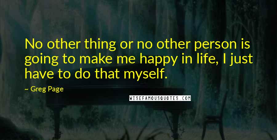 Greg Page Quotes: No other thing or no other person is going to make me happy in life, I just have to do that myself.