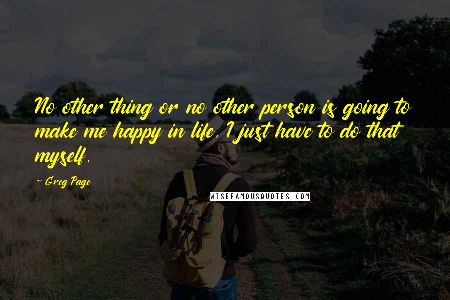 Greg Page Quotes: No other thing or no other person is going to make me happy in life, I just have to do that myself.