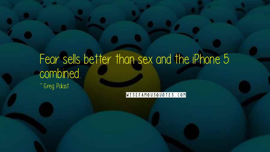 Greg Palast Quotes: Fear sells better than sex and the iPhone 5 combined.