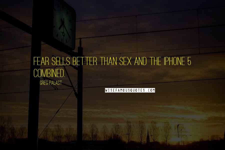 Greg Palast Quotes: Fear sells better than sex and the iPhone 5 combined.