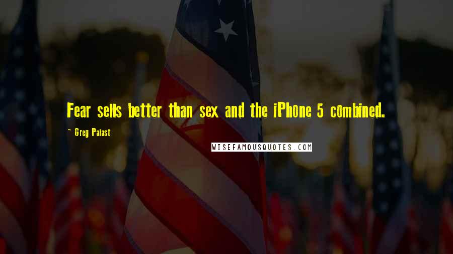 Greg Palast Quotes: Fear sells better than sex and the iPhone 5 combined.