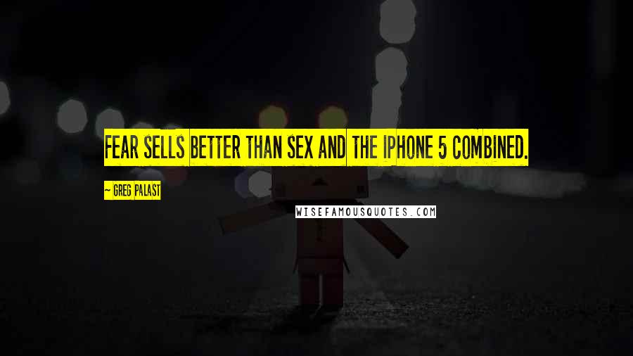 Greg Palast Quotes: Fear sells better than sex and the iPhone 5 combined.