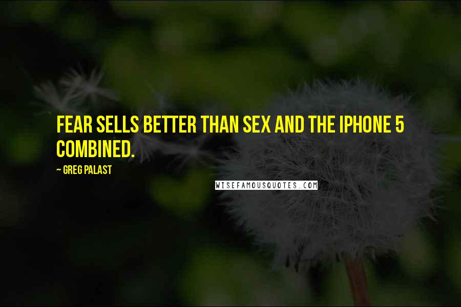 Greg Palast Quotes: Fear sells better than sex and the iPhone 5 combined.