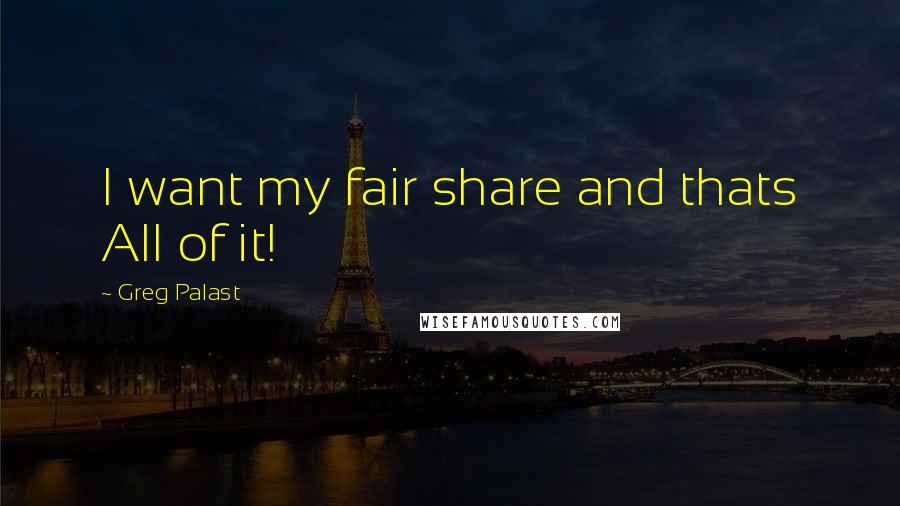 Greg Palast Quotes: I want my fair share and thats All of it!