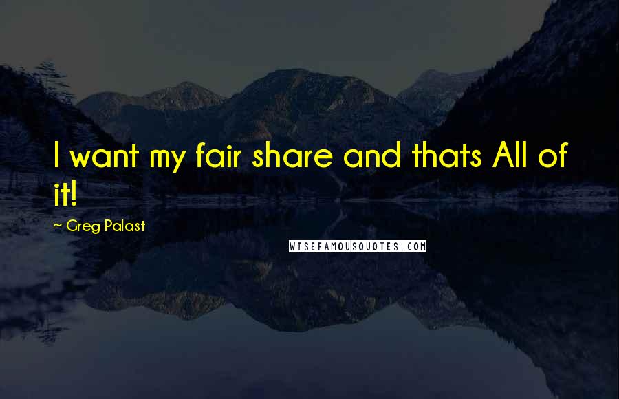 Greg Palast Quotes: I want my fair share and thats All of it!