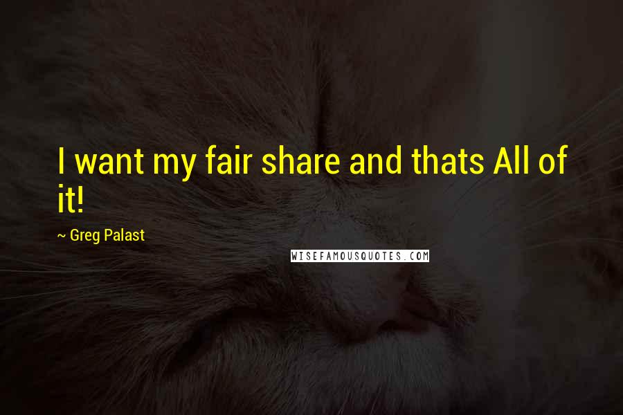 Greg Palast Quotes: I want my fair share and thats All of it!