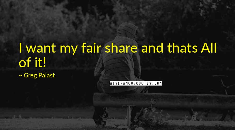 Greg Palast Quotes: I want my fair share and thats All of it!