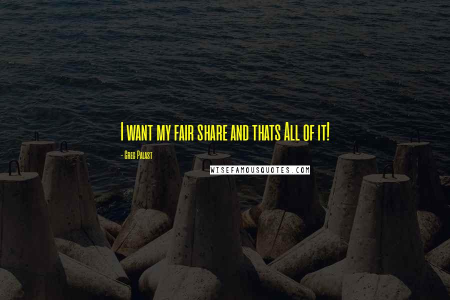 Greg Palast Quotes: I want my fair share and thats All of it!