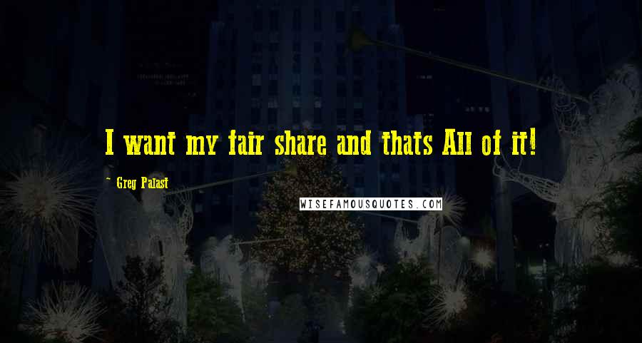 Greg Palast Quotes: I want my fair share and thats All of it!