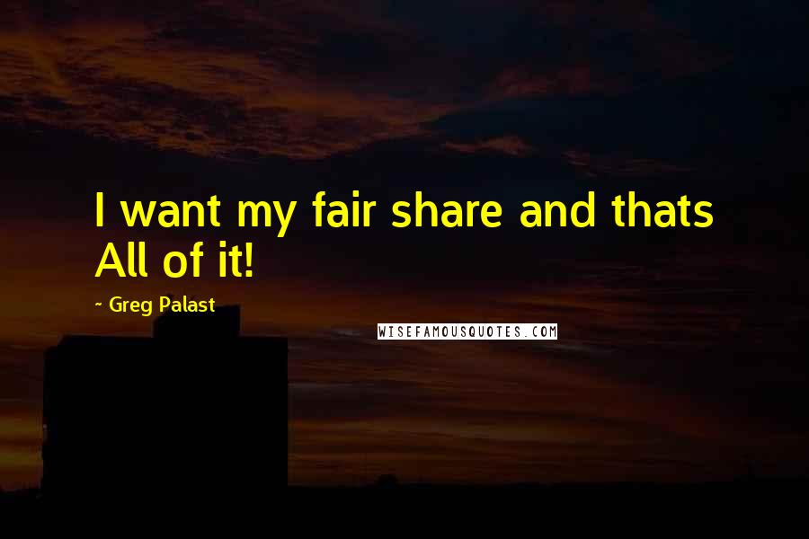 Greg Palast Quotes: I want my fair share and thats All of it!