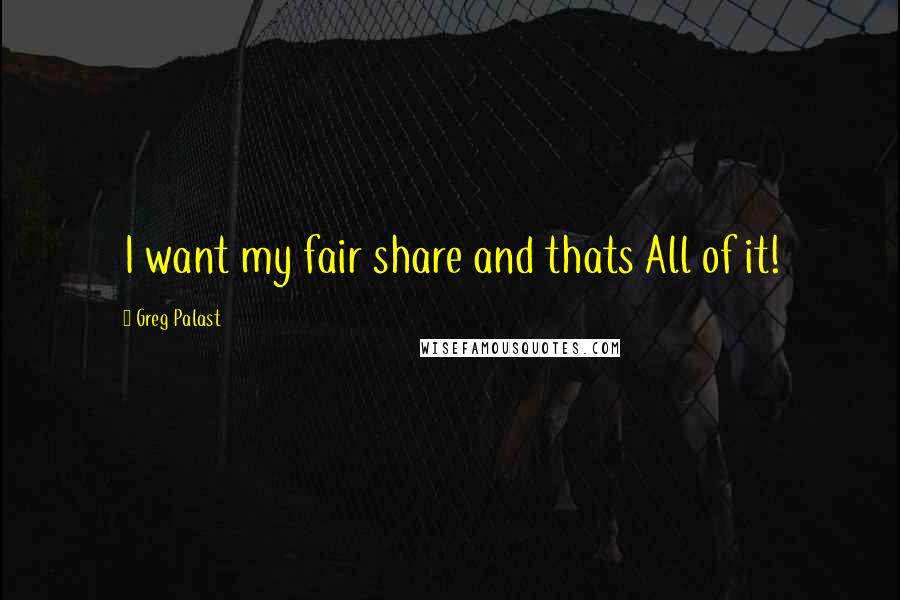 Greg Palast Quotes: I want my fair share and thats All of it!