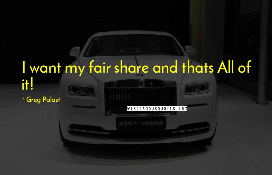 Greg Palast Quotes: I want my fair share and thats All of it!