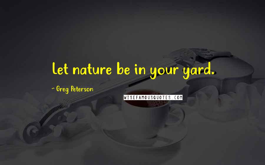 Greg Peterson Quotes: Let nature be in your yard.