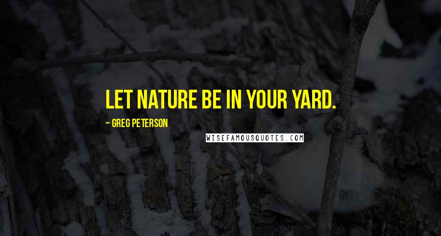 Greg Peterson Quotes: Let nature be in your yard.