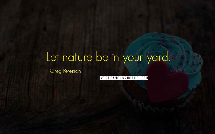 Greg Peterson Quotes: Let nature be in your yard.