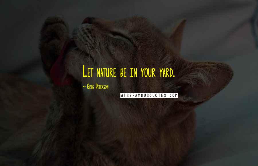 Greg Peterson Quotes: Let nature be in your yard.