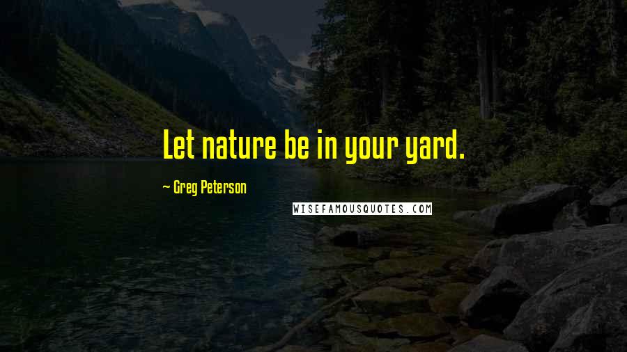 Greg Peterson Quotes: Let nature be in your yard.