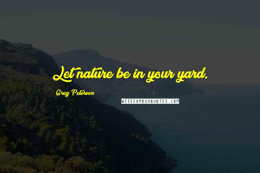 Greg Peterson Quotes: Let nature be in your yard.
