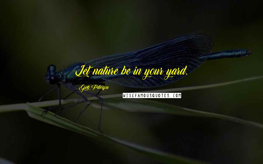 Greg Peterson Quotes: Let nature be in your yard.