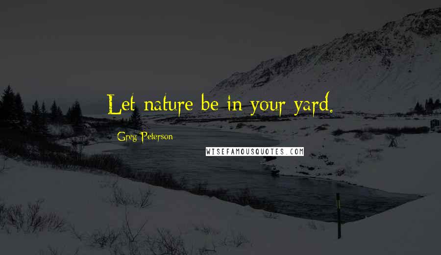Greg Peterson Quotes: Let nature be in your yard.