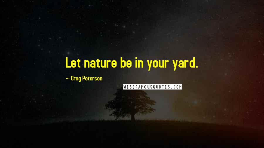 Greg Peterson Quotes: Let nature be in your yard.