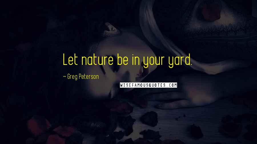 Greg Peterson Quotes: Let nature be in your yard.