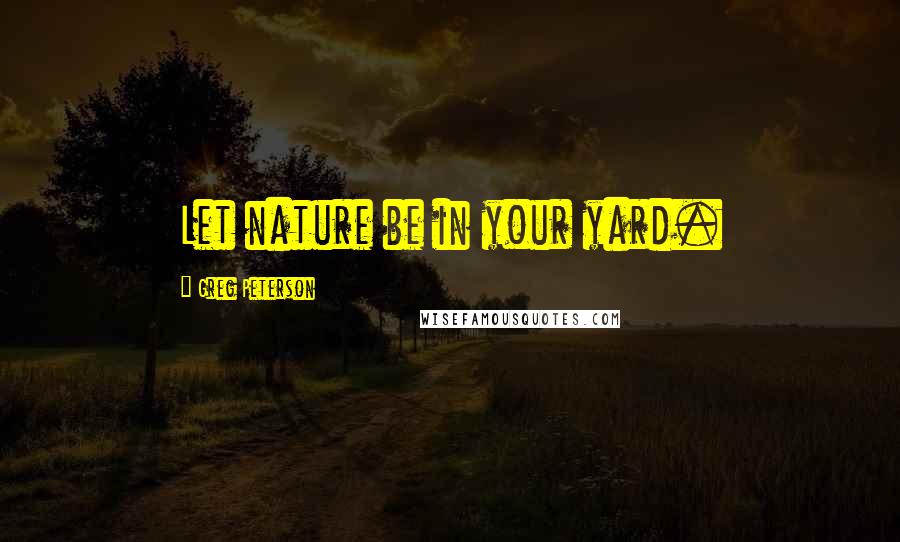 Greg Peterson Quotes: Let nature be in your yard.