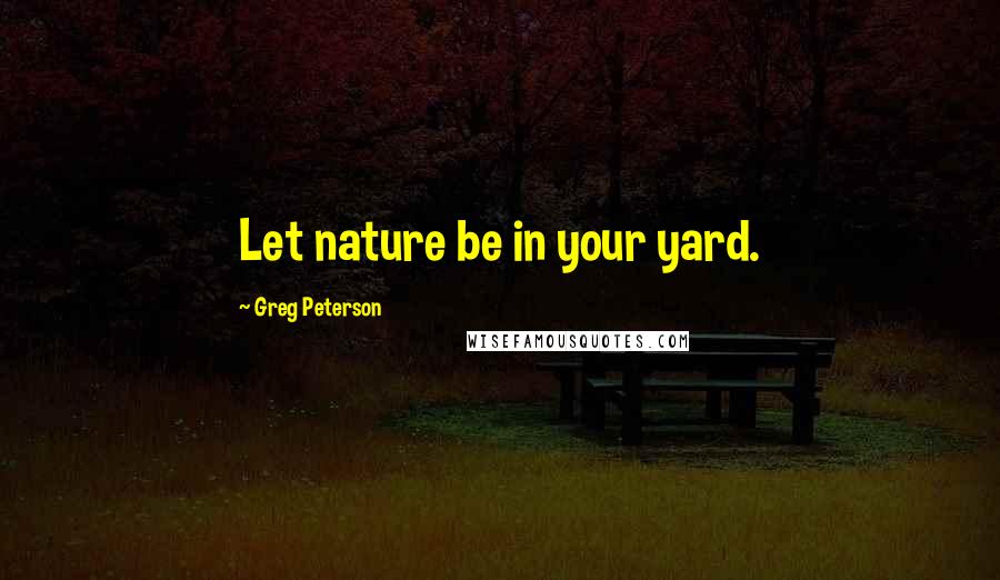 Greg Peterson Quotes: Let nature be in your yard.