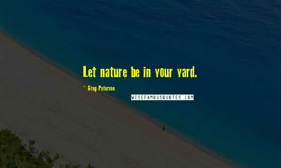 Greg Peterson Quotes: Let nature be in your yard.
