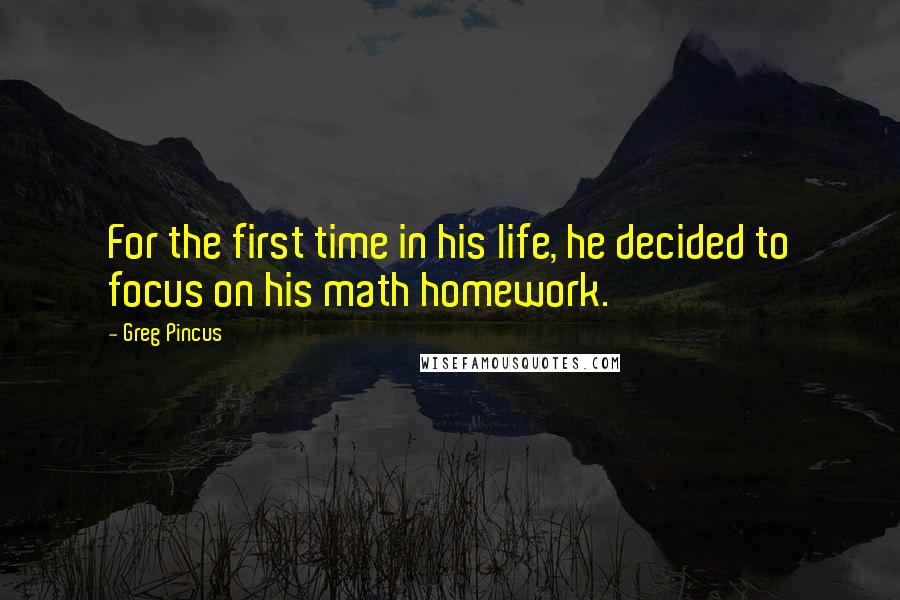 Greg Pincus Quotes: For the first time in his life, he decided to focus on his math homework.
