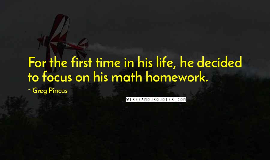 Greg Pincus Quotes: For the first time in his life, he decided to focus on his math homework.