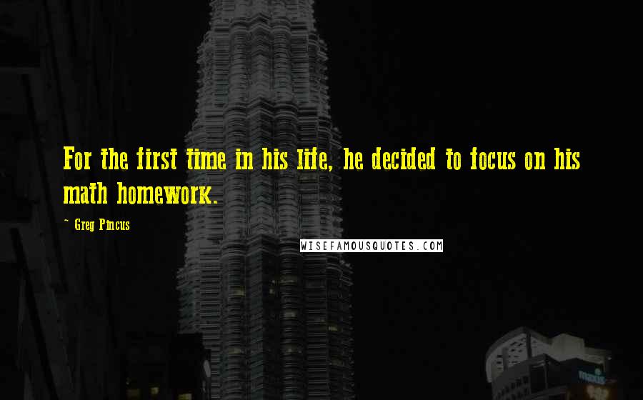 Greg Pincus Quotes: For the first time in his life, he decided to focus on his math homework.
