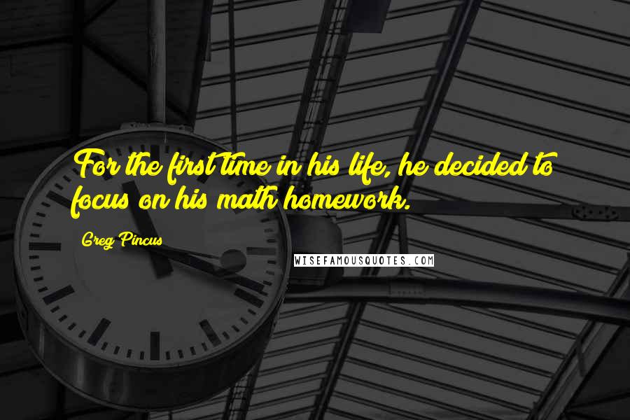 Greg Pincus Quotes: For the first time in his life, he decided to focus on his math homework.