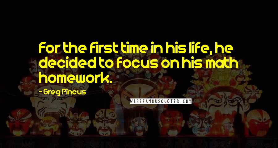 Greg Pincus Quotes: For the first time in his life, he decided to focus on his math homework.