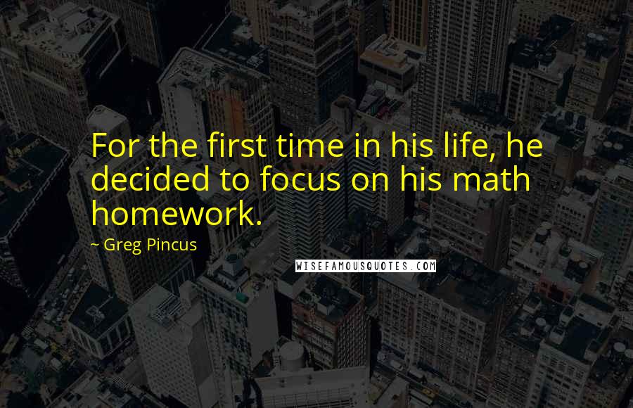 Greg Pincus Quotes: For the first time in his life, he decided to focus on his math homework.