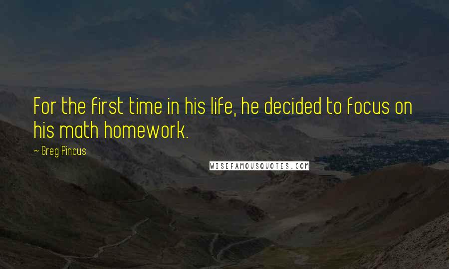 Greg Pincus Quotes: For the first time in his life, he decided to focus on his math homework.