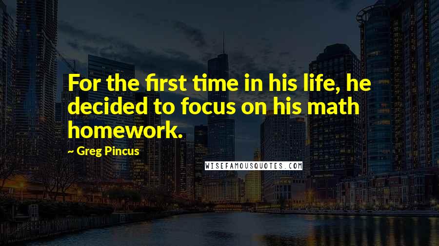Greg Pincus Quotes: For the first time in his life, he decided to focus on his math homework.