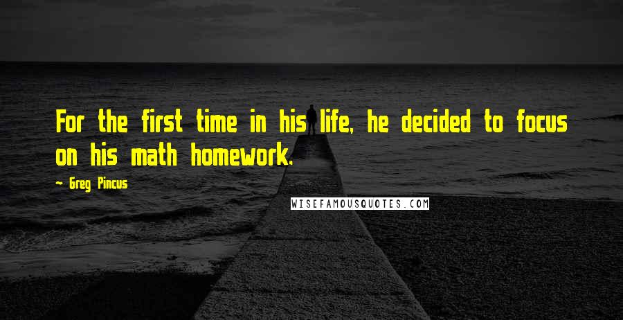 Greg Pincus Quotes: For the first time in his life, he decided to focus on his math homework.