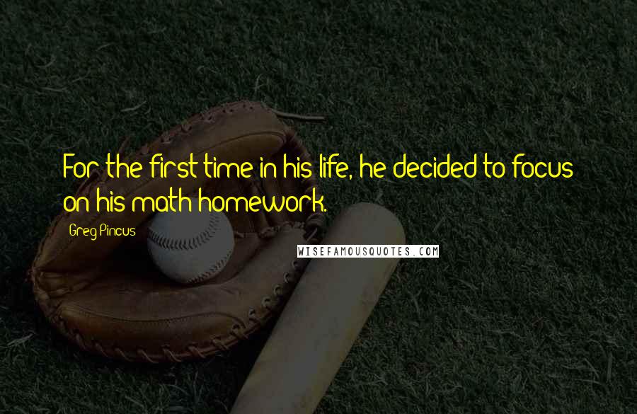 Greg Pincus Quotes: For the first time in his life, he decided to focus on his math homework.